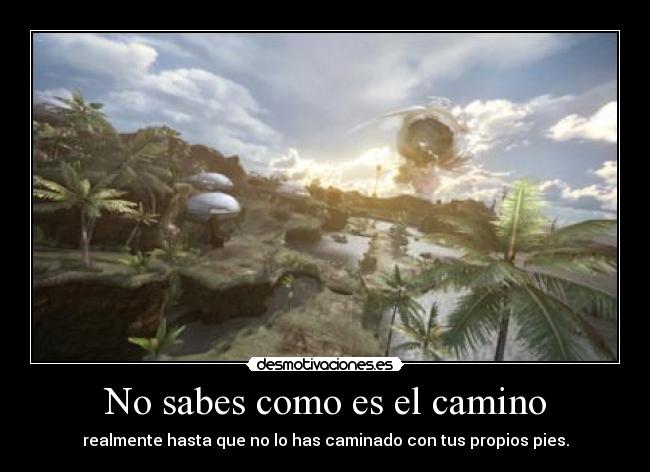 No sabes como es el camino -