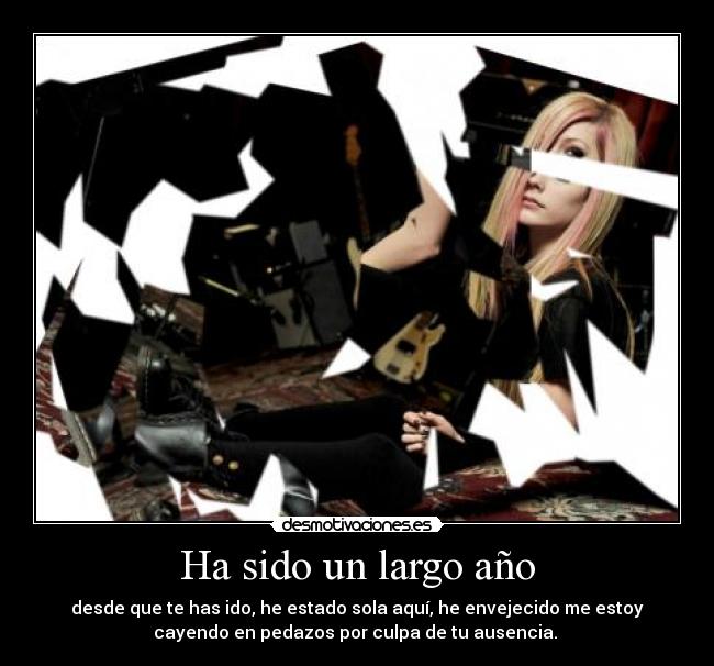 Ha sido un largo año - desde que te has ido, he estado sola aquí, he envejecido me estoy
cayendo en pedazos por culpa de tu ausencia. 