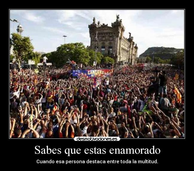 Sabes que estas enamorado - Cuando esa persona destaca entre toda la multitud.