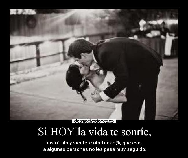 Si HOY la vida te sonríe, - disfrútalo y sientete afortunad@, que eso,
a algunas personas no les pasa muy seguido.