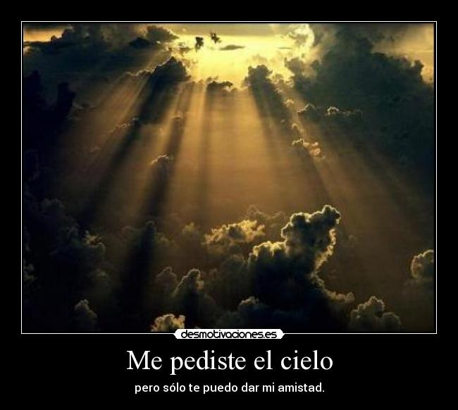 Me pediste el cielo - pero sólo te puedo dar mi amistad.