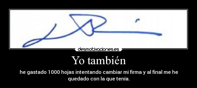 Yo también - he gastado 1000 hojas intentando cambiar mi firma y al final me he
quedado con la que tenía.