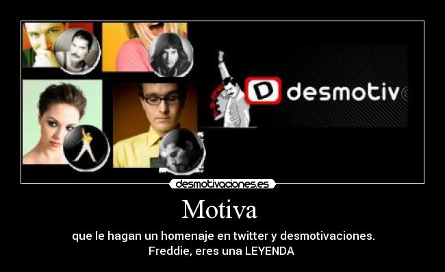 Motiva - que le hagan un homenaje en twitter y desmotivaciones.
Freddie, eres una LEYENDA