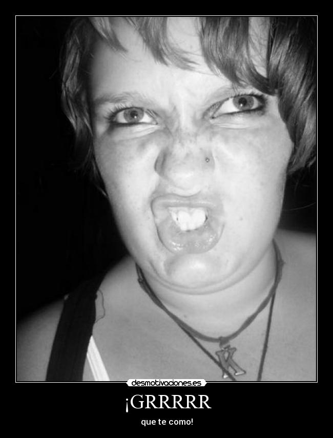 ¡GRRRRR - que te como!