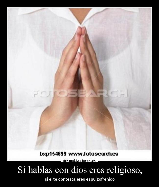Si hablas con dios eres religioso, -