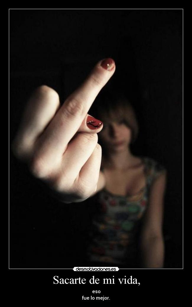 Sacarte de mi vida, - eso
fue lo mejor.