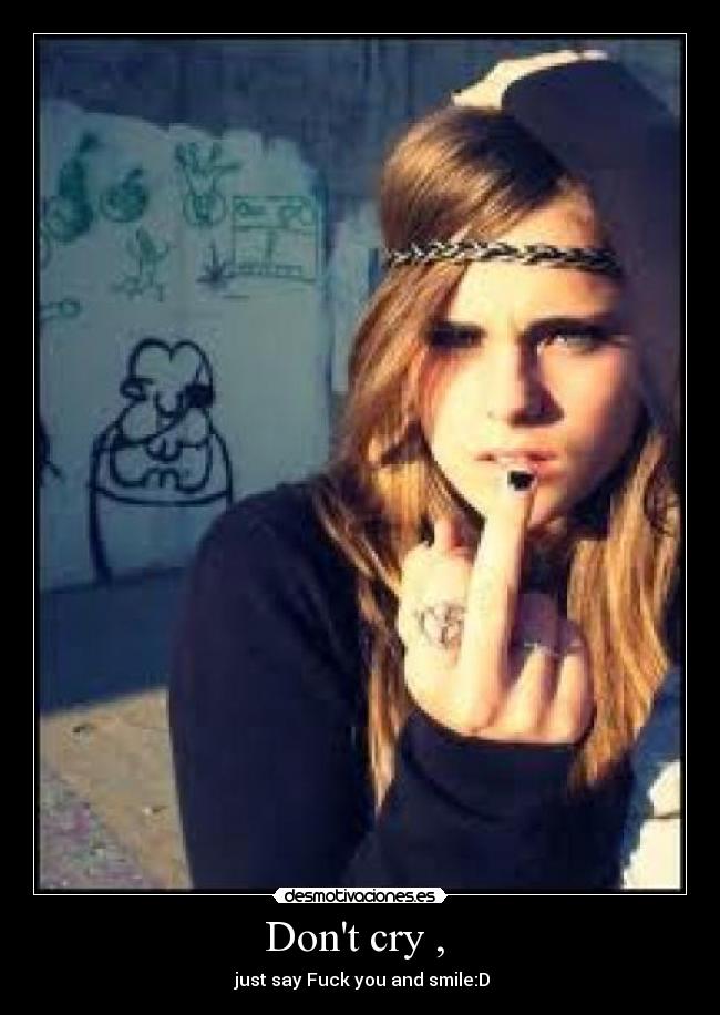 Dont cry ,  -  just say Fuck you and smile:D