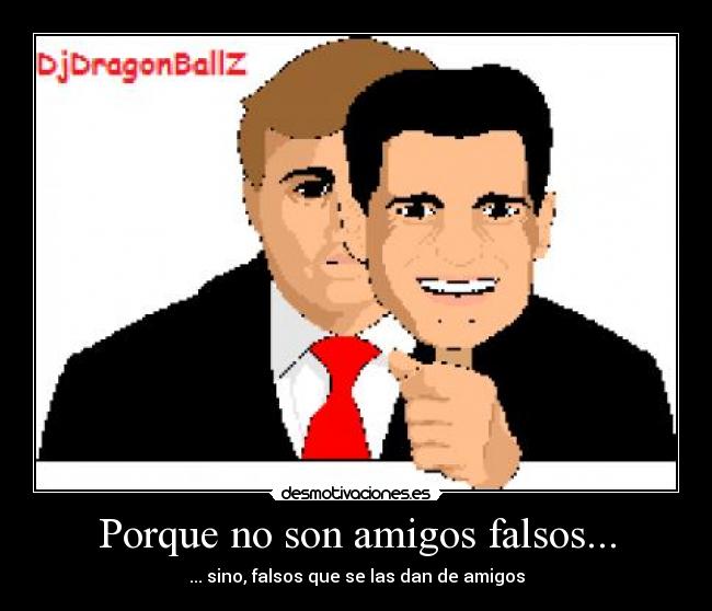 Porque no son amigos falsos... -