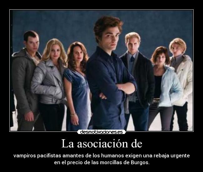 La asociación de - vampiros pacifistas amantes de los humanos exigen una rebaja urgente
en el precio de las morcillas de Burgos.