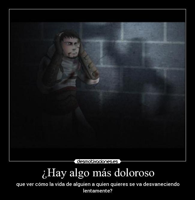 ¿Hay algo más doloroso -