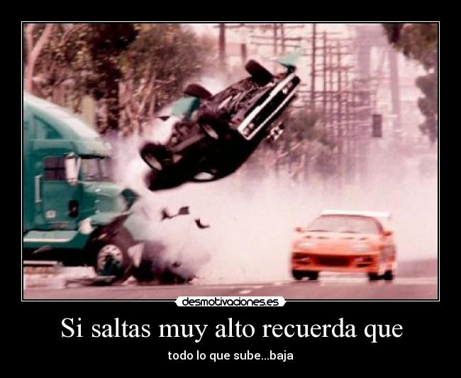 Si saltas muy alto recuerda que - todo lo que sube...baja