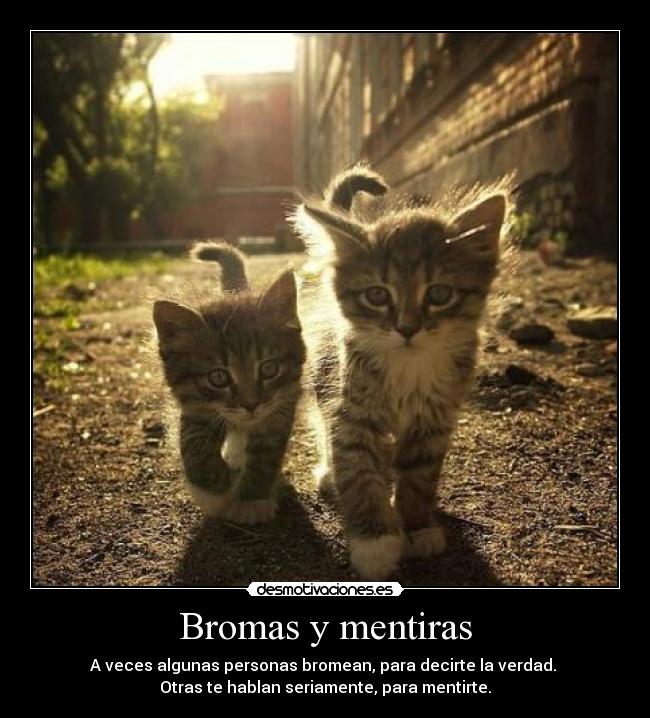 Bromas y mentiras - A veces algunas personas bromean, para decirte la verdad. 
Otras te hablan seriamente, para mentirte.