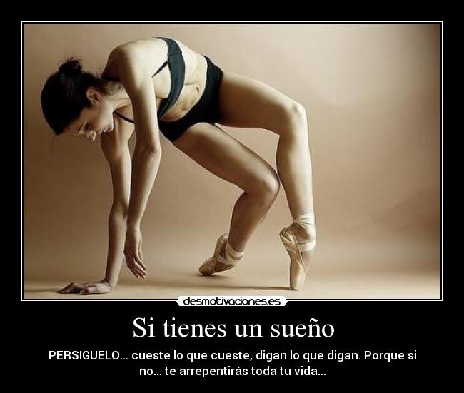 Si tienes un sueño - PERSIGUELO... cueste lo que cueste, digan lo que digan. Porque si
no... te arrepentirás toda tu vida...