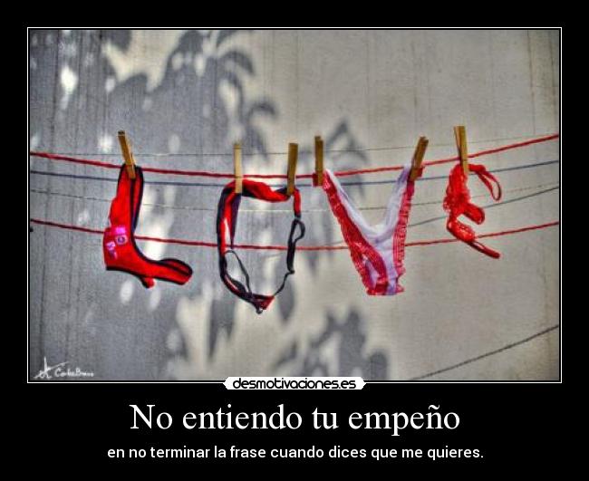 No entiendo tu empeño - en no terminar la frase cuando dices que me quieres.