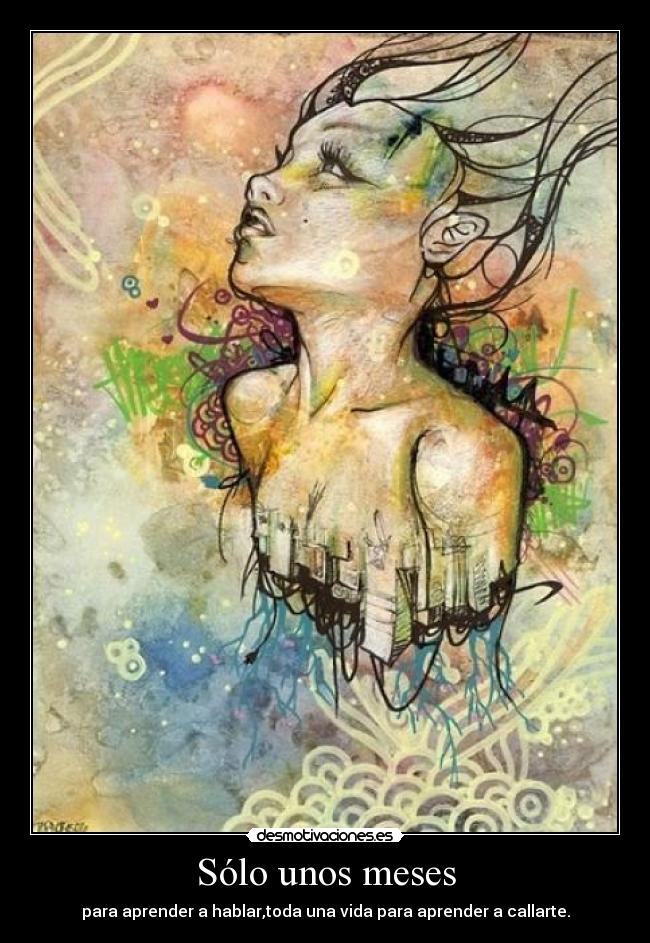 Sólo unos meses - para aprender a hablar,toda una vida para aprender a callarte.
