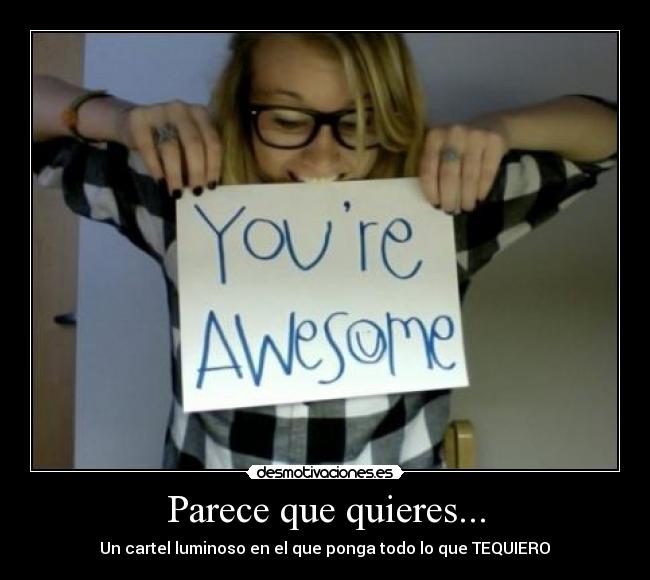 Parece que quieres... - Un cartel luminoso en el que ponga todo lo que TEQUIERO♥