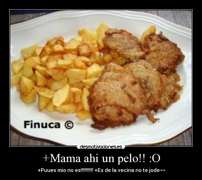+Mama ahi un pelo!! :O - +Puues mio no es!!!!!!!!!! +Es de la vecina no te jode¬¬