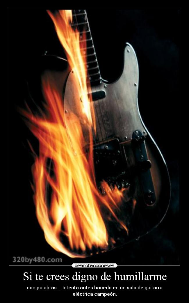 Si te crees digno de humillarme -