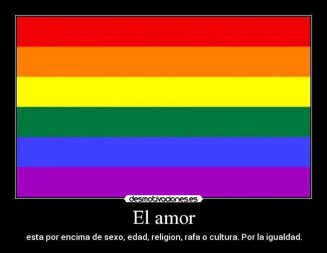 El amor - esta por encima de sexo, edad, religion, rafa o cultura. Por la igualdad.