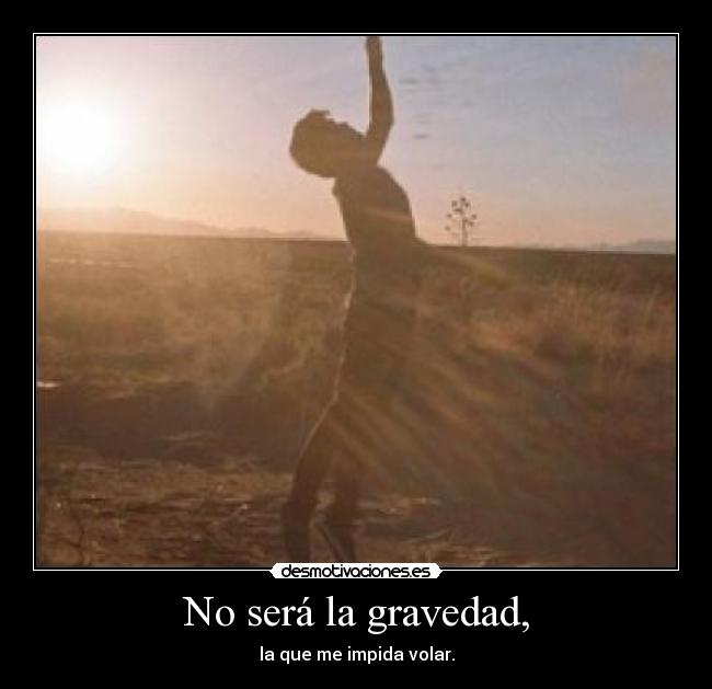 No será la gravedad, - 
