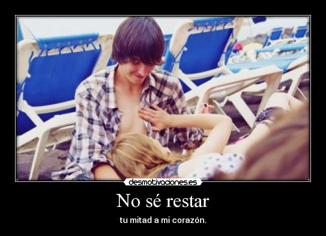 No sé restar - tu mitad a mi corazón.