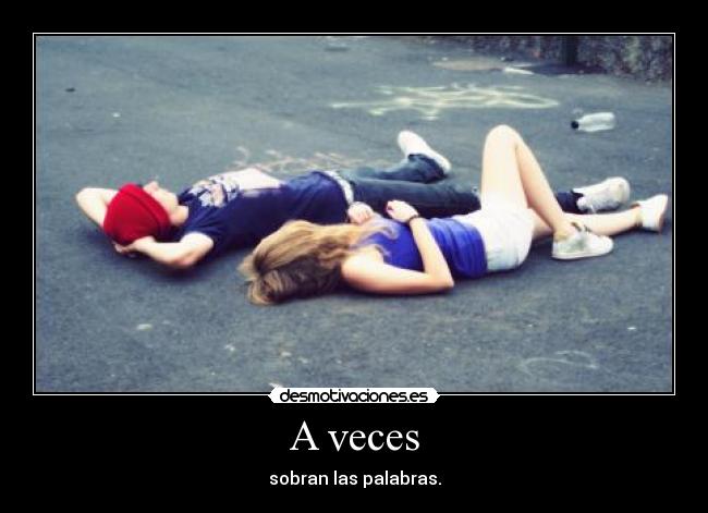 A veces - sobran las palabras.