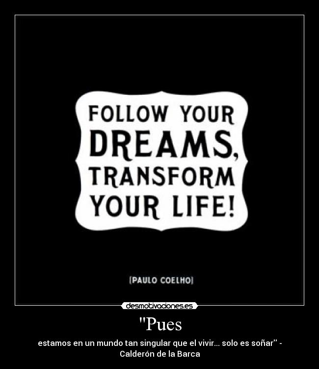 Pues - estamos en un mundo tan singular que el vivir... solo es soñar - Calderón de la Barca