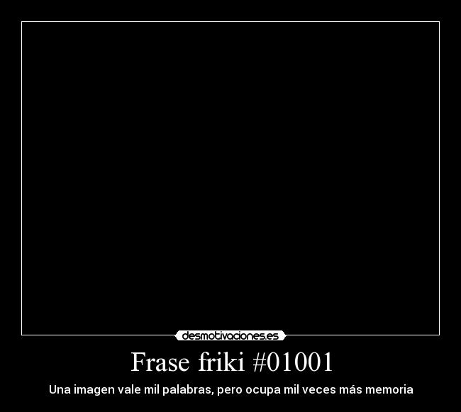 Frase friki #01001 - Una imagen vale mil palabras, pero ocupa mil veces más memoria
