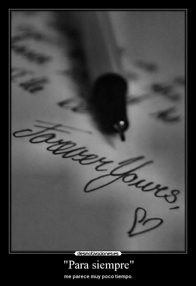 Para siempre - me parece muy poco tiempo.