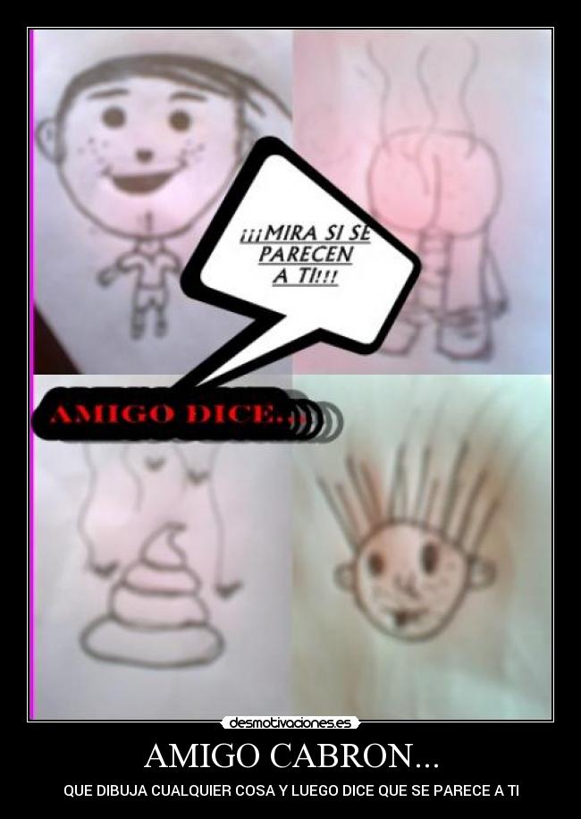 AMIGO CABRON... - QUE DIBUJA CUALQUIER COSA Y LUEGO DICE QUE SE PARECE A TI