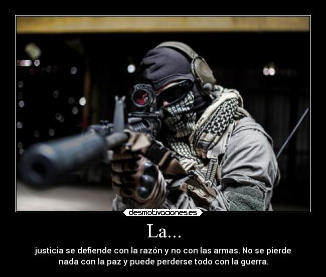 La... - justicia se defiende con la razón y no con las armas. No se pierde
nada con la paz y puede perderse todo con la guerra.