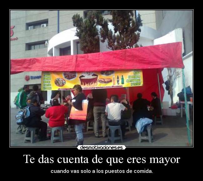 Te das cuenta de que eres mayor - cuando vas solo a los puestos de comida.