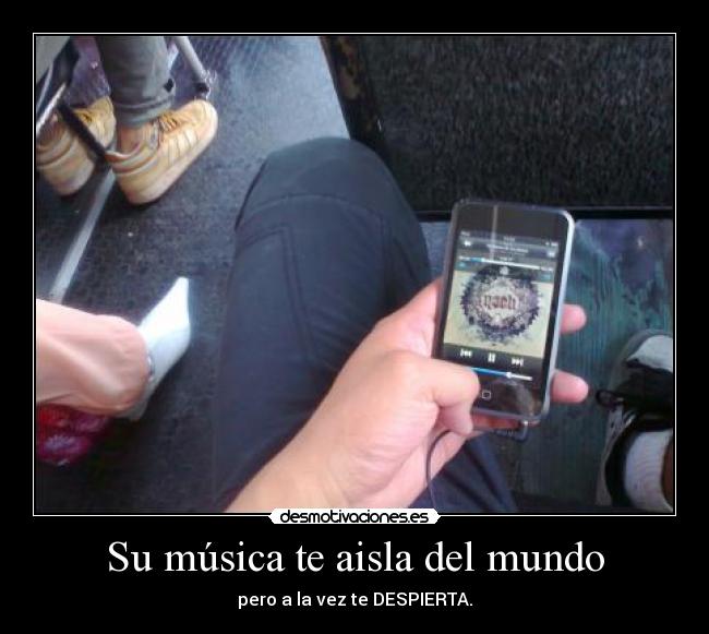 Su música te aisla del mundo -
