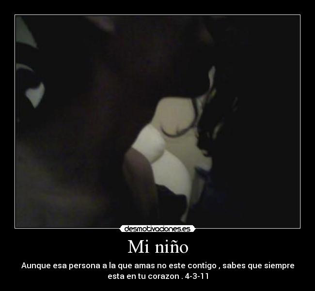 Mi niño - Aunque esa persona a la que amas no este contigo , sabes que siempre
esta en tu corazon . 4-3-11