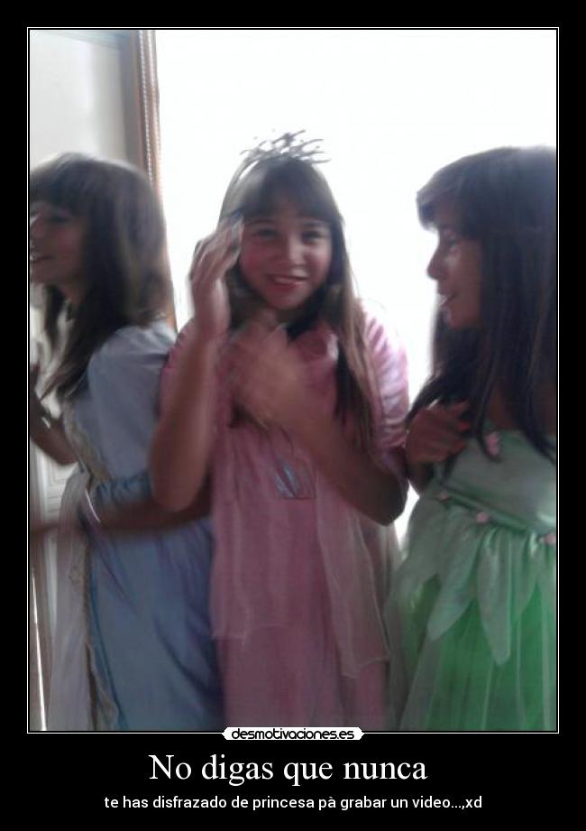 No digas que nunca - te has disfrazado de princesa pà grabar un video...,xd