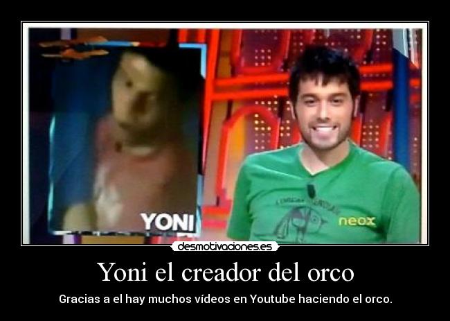 Yoni el creador del orco - Gracias a el hay muchos vídeos en Youtube haciendo el orco.
