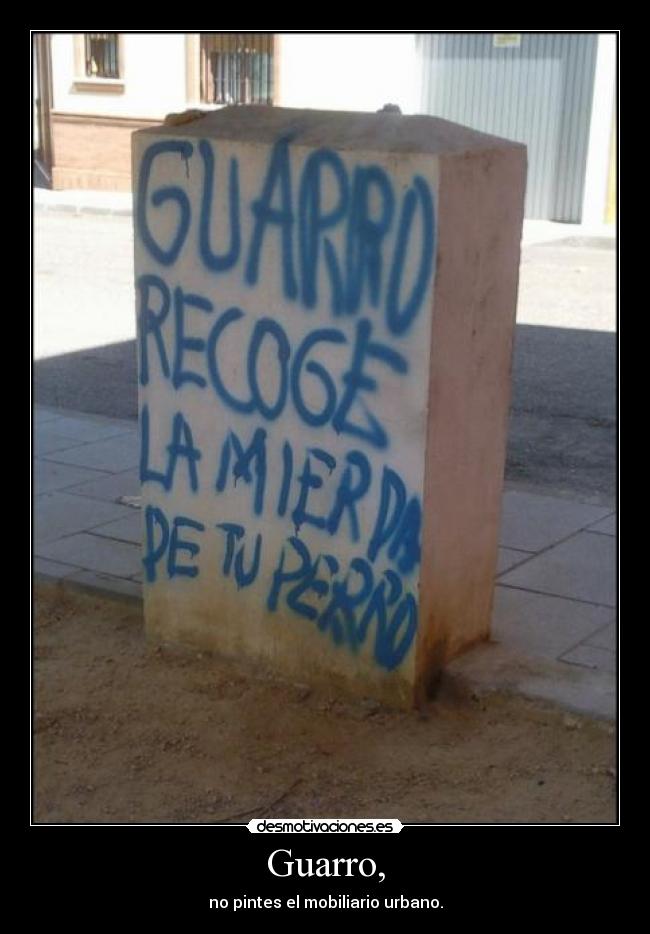 Guarro, - no pintes el mobiliario urbano.