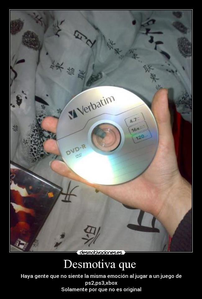 Desmotiva que  - Haya gente que no siente la misma emoción al jugar a un juego de ps2,ps3,xbox
Solamente por que no es original