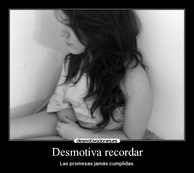 Desmotiva recordar - Las promesas jamás cumplidas.