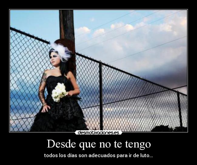 Desde que no te tengo - todos los días son adecuados para ir de luto...