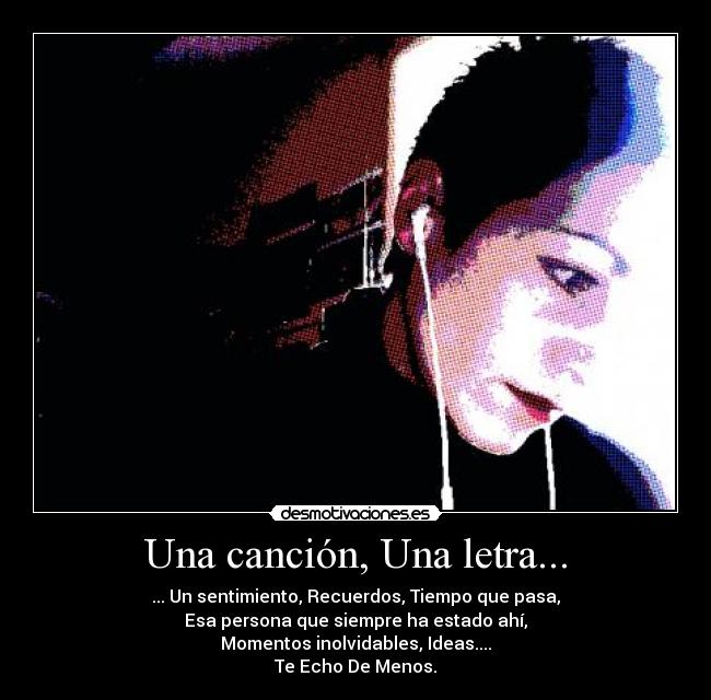 Una canción, Una letra... - ... Un sentimiento, Recuerdos, Tiempo que pasa,
Esa persona que siempre ha estado ahí,
Momentos inolvidables, Ideas....
Te Echo De Menos.
