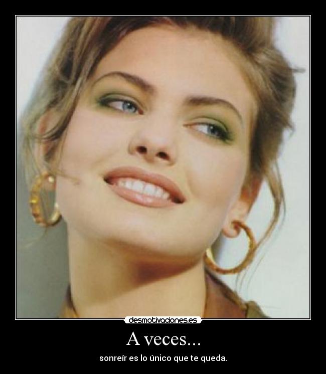 A veces... - sonreír es lo único que te queda.