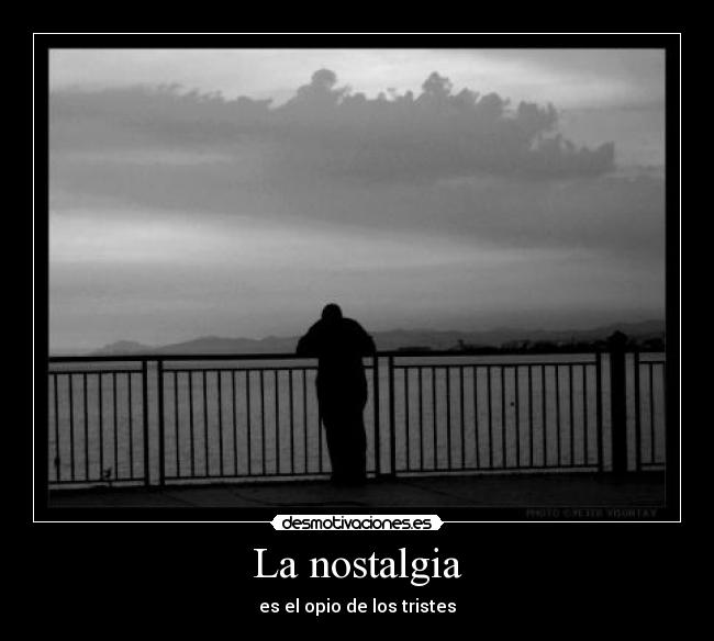 La nostalgia - es el opio de los tristes