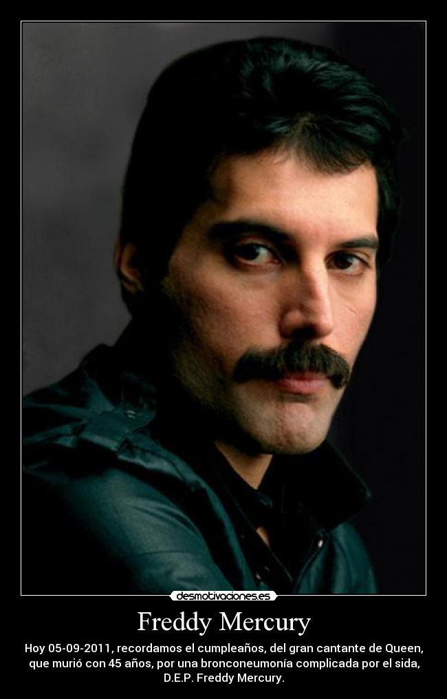 Freddy Mercury - Hoy 05-09-2011, recordamos el cumpleaños, del gran cantante de Queen,
que murió con 45 años, por una bronconeumonía complicada por el sida,
D.E.P. Freddy Mercury.