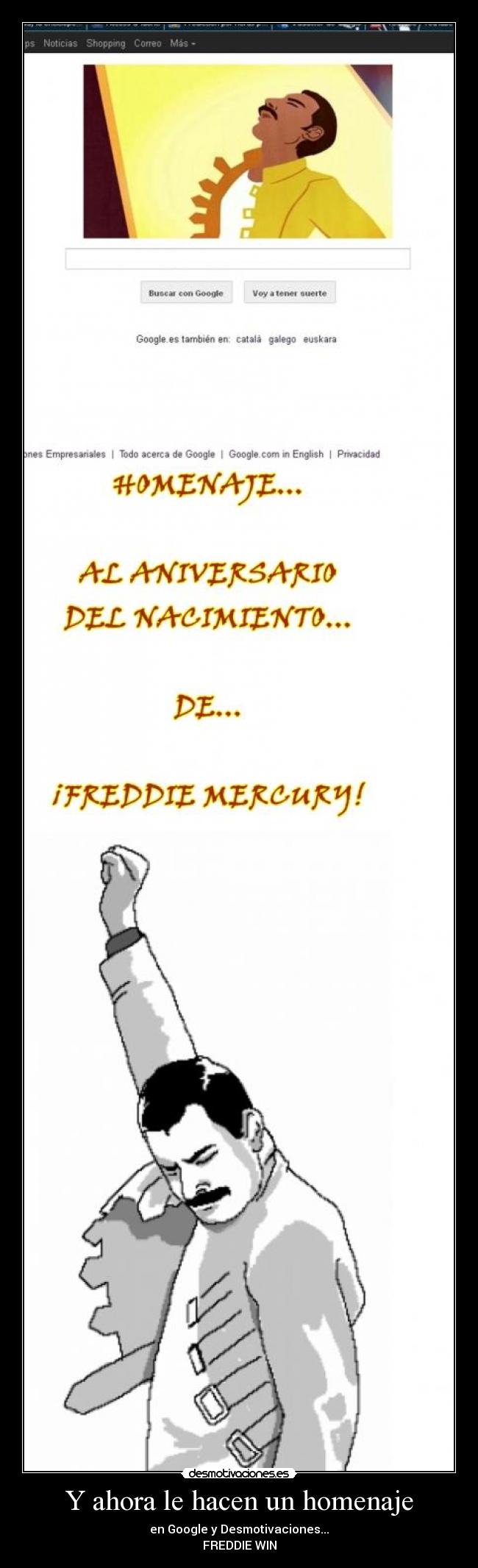Y ahora le hacen un homenaje - en Google y Desmotivaciones...
FREDDIE WIN