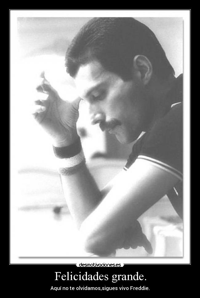 Felicidades grande. - Aquí no te olvidamos,sigues vivo Freddie.
