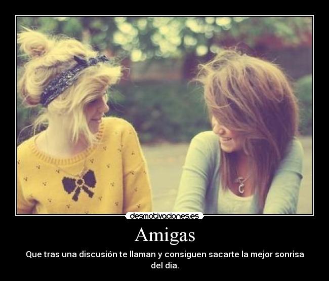 Amigas - Que tras una discusión te llaman y consiguen sacarte la mejor sonrisa del dia.