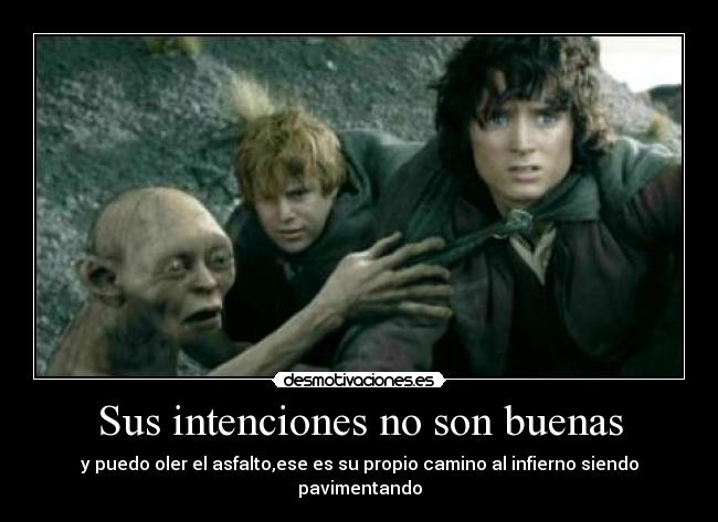 Sus intenciones no son buenas - y puedo oler el asfalto,ese es su propio camino al infierno siendo pavimentando