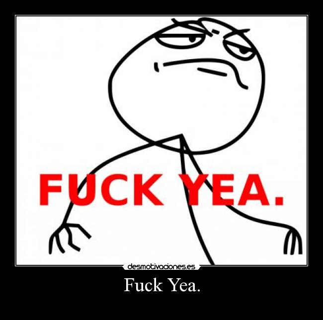 Fuck Yea. -