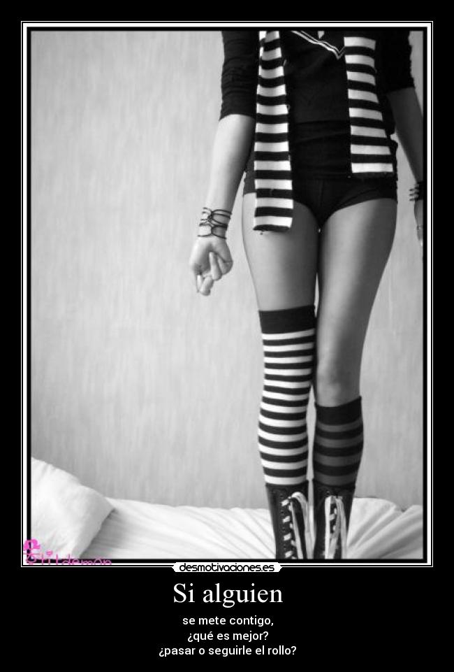 Si alguien - se mete contigo,
¿qué es mejor?
¿pasar o seguirle el rollo?